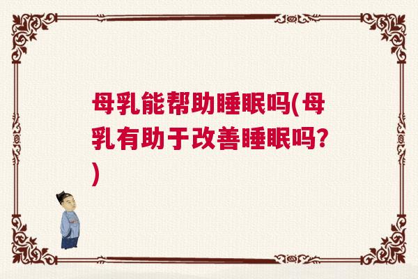 母乳能帮助睡眠吗(母乳有助于改善睡眠吗?) 母乳能帮助睡眠吗(母乳有助于改善睡眠吗?)