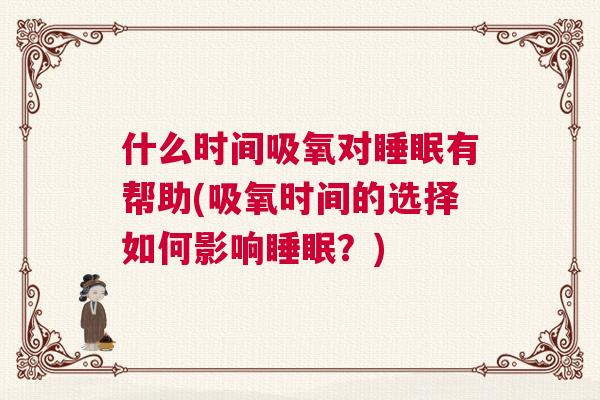 什么时间吸氧对睡眠有帮助(吸氧时间的选择如何影响睡眠？)