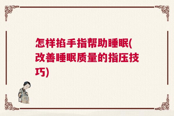 怎样掐手指帮助睡眠(改善睡眠质量的指压技巧) 怎样掐手指帮助睡眠(改善睡眠质量的指压技巧)