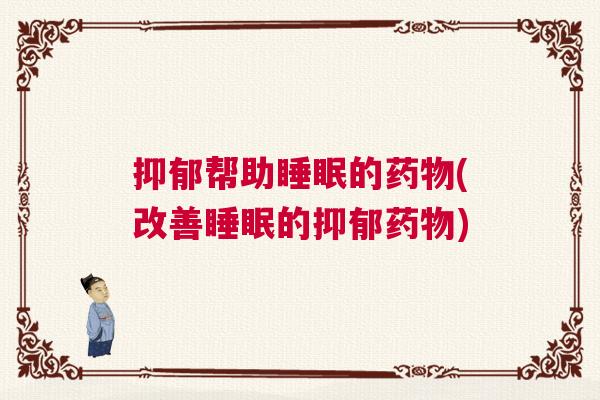抑郁帮助睡眠的药物(改善睡眠的抑郁药物)