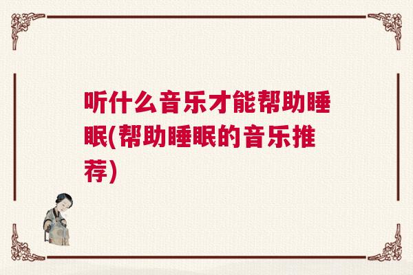听什么音乐才能帮助睡眠(帮助睡眠的音乐推荐)