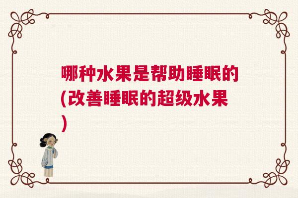 哪种水果是帮助睡眠的(改善睡眠的超级水果)