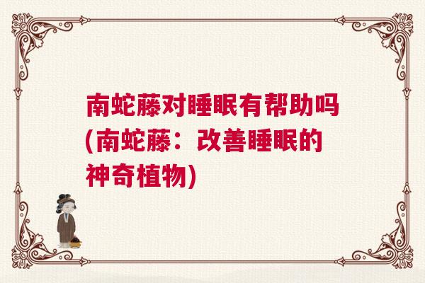 南蛇藤对睡眠有帮助吗(南蛇藤：改善睡眠的神奇植物)