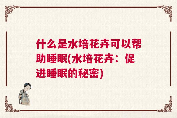 什么是水培花卉可以帮助睡眠(水培花卉：促进睡眠的秘密)
