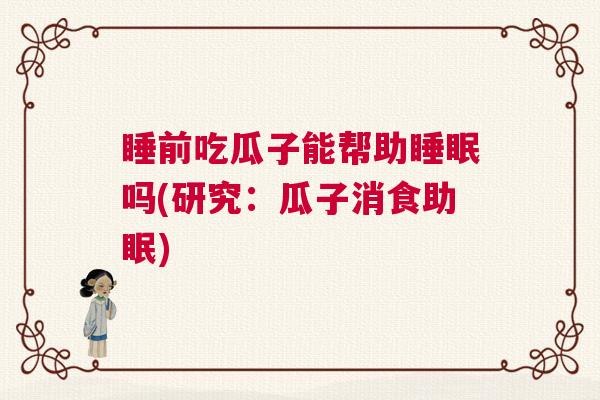 睡前吃瓜子能帮助睡眠吗(研究:瓜子消食助眠) 睡前吃瓜子能帮助睡眠吗(研究:瓜子消食助眠)