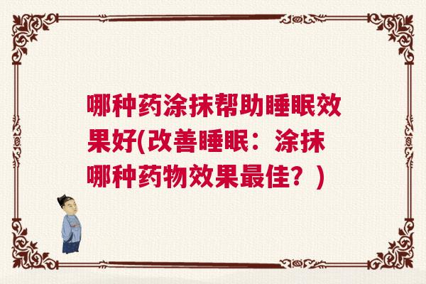 哪种药涂抹帮助睡眠效果好(改善睡眠：涂抹哪种药物效果最佳？)