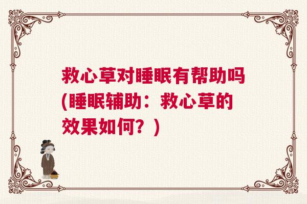 救心草对睡眠有帮助吗(睡眠辅助：救心草的效果如何？)