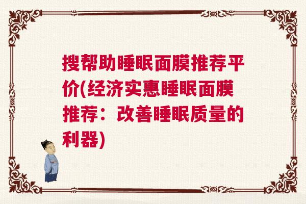 搜帮助睡眠面膜推荐平价(经济实惠睡眠面膜推荐：改善睡眠质量的利器)