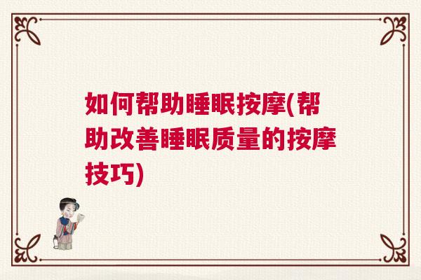 如何帮助睡眠按摩(帮助改善睡眠质量的按摩技巧)
