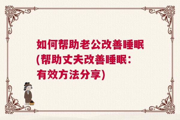 如何帮助老公改善睡眠(帮助丈夫改善睡眠：有效方法分享)