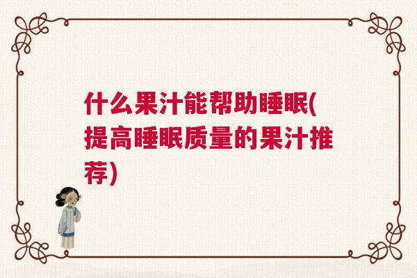 什么果汁能帮助睡眠(提高睡眠质量的果汁推荐)