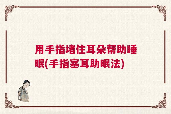 用手指堵住耳朵帮助睡眠(手指塞耳助眠法)