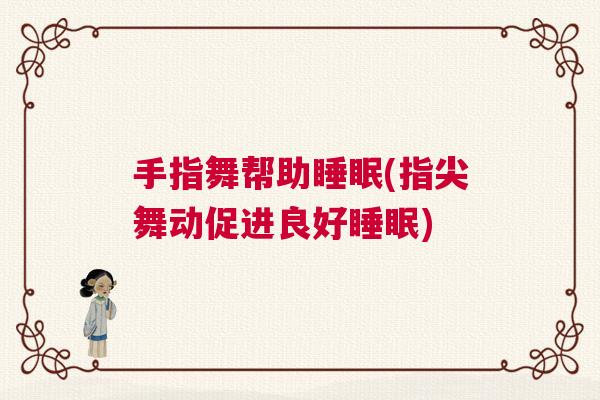 手指舞帮助睡眠(指尖舞动促进良好睡眠) 手指舞帮助睡眠(指尖舞动促进良好睡眠)