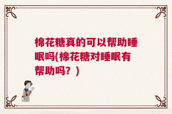 棉花糖真的可以帮助睡眠吗(棉花糖对睡眠有帮助吗？)