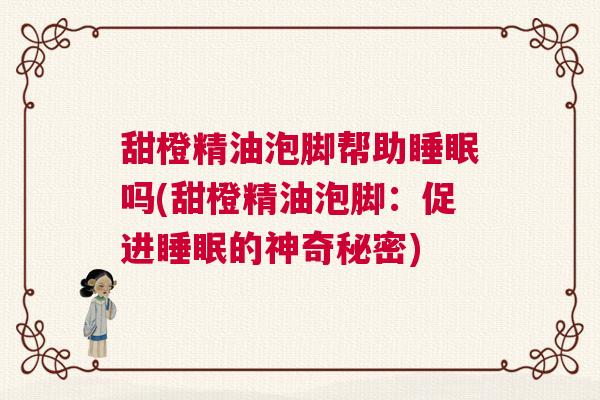 甜橙精油泡脚帮助睡眠吗(甜橙精油泡脚：促进睡眠的神奇秘密)