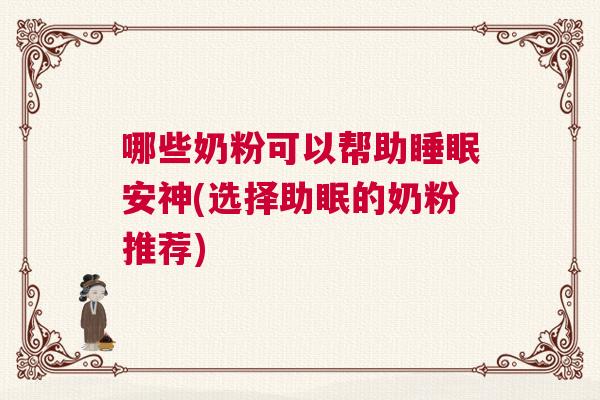 哪些奶粉可以帮助睡眠安神(选择助眠的奶粉推荐)