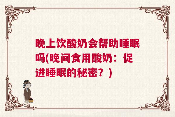 晚上饮酸奶会帮助睡眠吗(晚间食用酸奶：促进睡眠的秘密？)