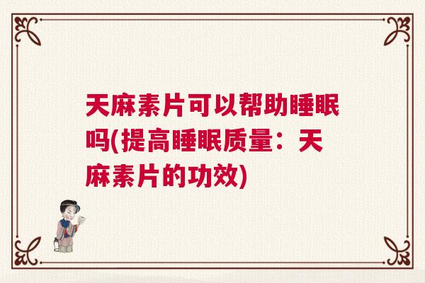 天麻素片可以帮助睡眠吗(提高睡眠质量:天麻素片的功效) 天麻素片可以帮助睡眠吗(提高睡眠质量:天麻素片的功效)