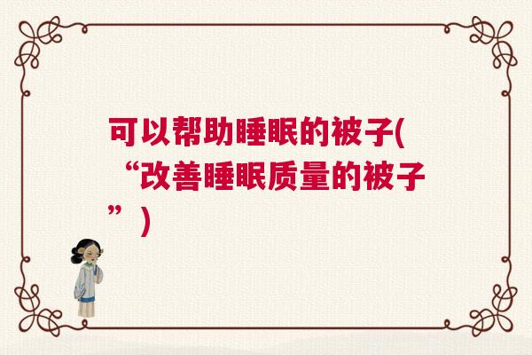 可以帮助睡眠的被子(“改善睡眠质量的被子”)