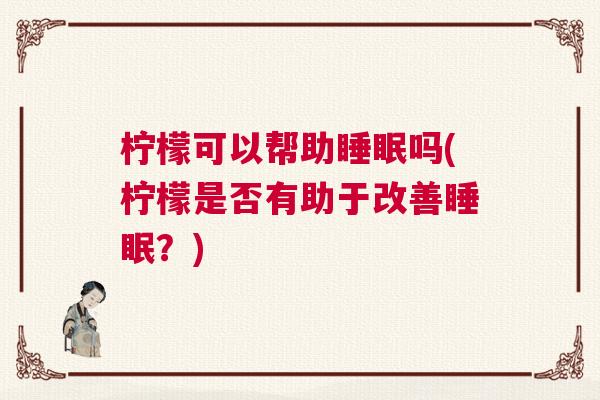 柠檬可以帮助睡眠吗(柠檬是否有助于改善睡眠？)