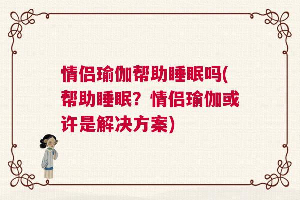 情侣瑜伽帮助睡眠吗(帮助睡眠？情侣瑜伽或许是解决方案)