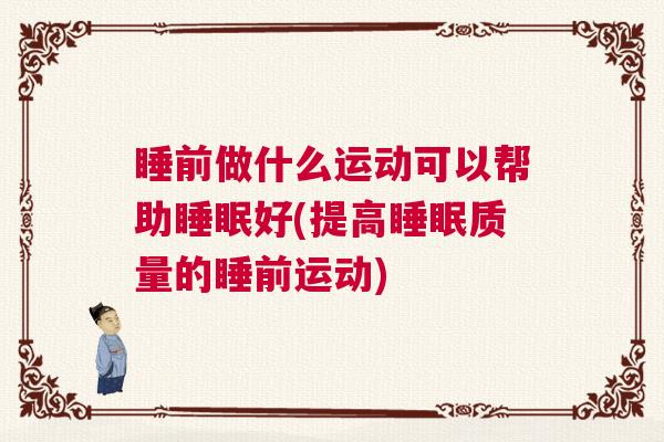 睡前做什么运动可以帮助睡眠好(提高睡眠质量的睡前运动)