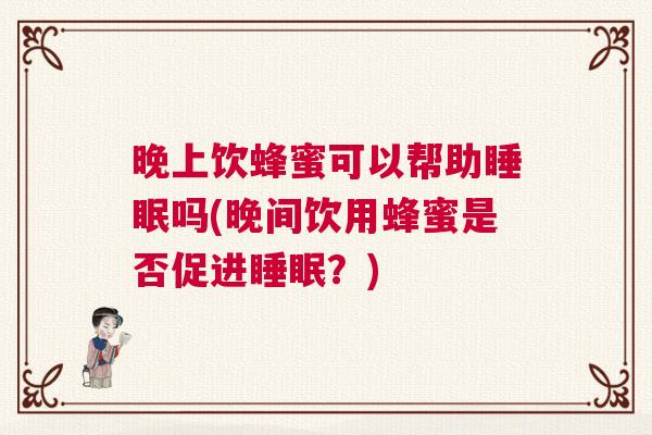 晚上饮蜂蜜可以帮助睡眠吗(晚间饮用蜂蜜是否促进睡眠？)