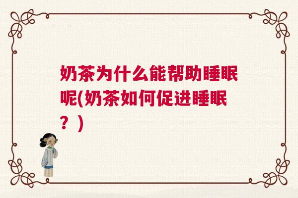 奶茶为什么能帮助睡眠呢(奶茶如何促进睡眠？)