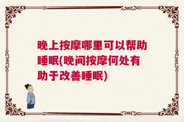 晚上按摩哪里可以帮助睡眠(晚间按摩何处有助于改善睡眠) 晚上按摩哪里可以帮助睡眠(晚间按摩何处有助于改善睡眠)