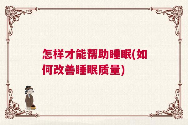 怎样才能帮助睡眠(如何改善睡眠质量)