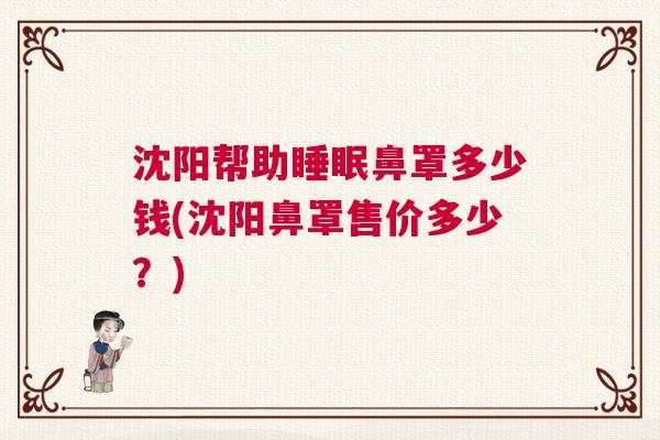 沈阳帮助睡眠鼻罩多少钱(沈阳鼻罩售价多少？)