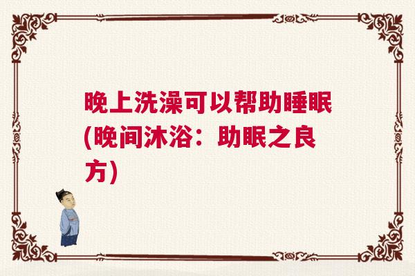 晚上洗澡可以帮助睡眠(晚间沐浴：助眠之良方)