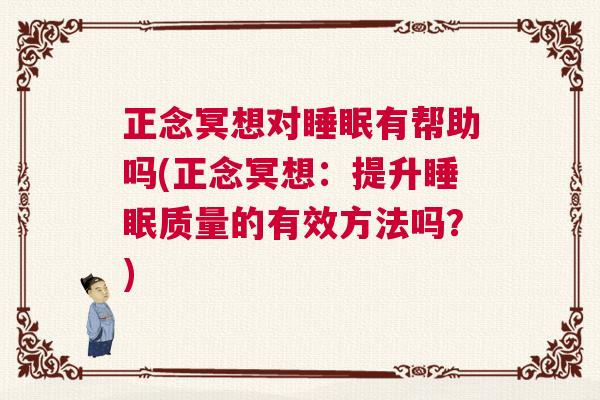 正念冥想对睡眠有帮助吗(正念冥想：提升睡眠质量的有效方法吗？)