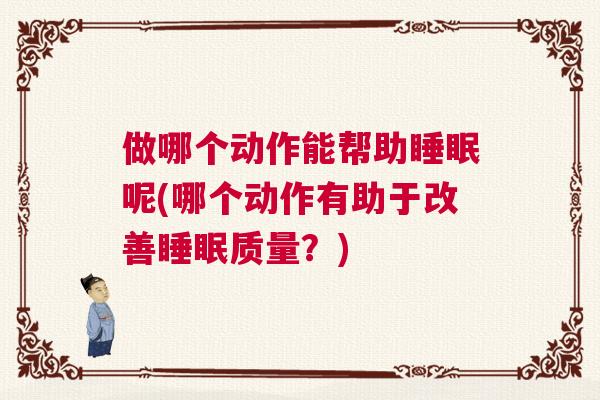 做哪个动作能帮助睡眠呢(哪个动作有助于改善睡眠质量？)