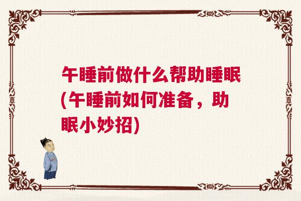午睡前做什么帮助睡眠(午睡前如何准备，助眠小妙招)