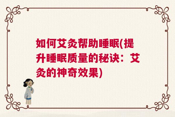 如何艾灸帮助睡眠(提升睡眠质量的秘诀：艾灸的神奇效果)