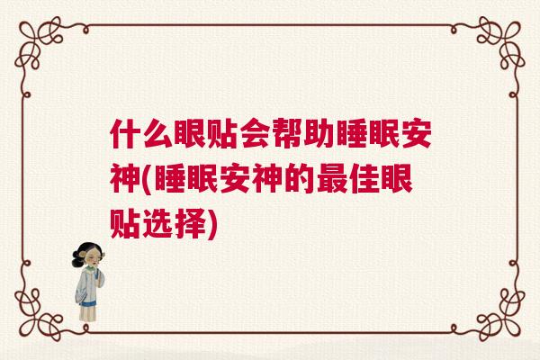 什么眼贴会帮助睡眠安神(睡眠安神的最佳眼贴选择)