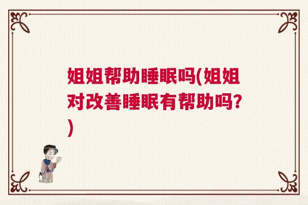 姐姐帮助睡眠吗(姐姐对改善睡眠有帮助吗？)