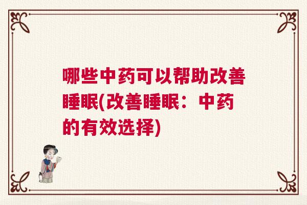 哪些中药可以帮助改善睡眠(改善睡眠：中药的有效选择)