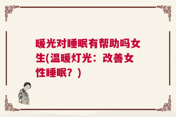 暖光对睡眠有帮助吗女生(温暖灯光：改善女性睡眠？)
