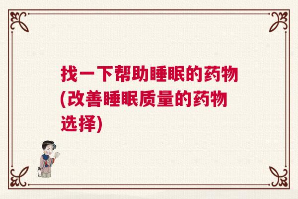 找一下帮助睡眠的药物(改善睡眠质量的药物选择)