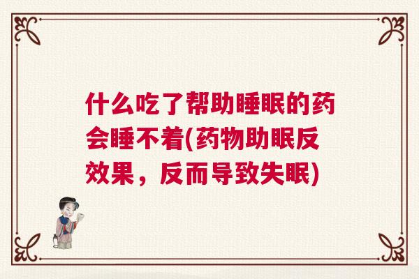 什么吃了帮助睡眠的药会睡不着(药物助眠反效果，反而导致失眠)