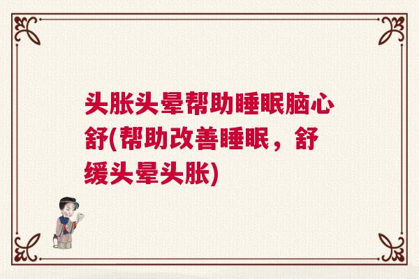 头胀头晕帮助睡眠脑心舒(帮助改善睡眠，舒缓头晕头胀)