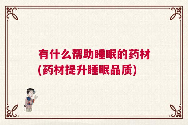 有什么帮助睡眠的药材(药材提升睡眠品质)