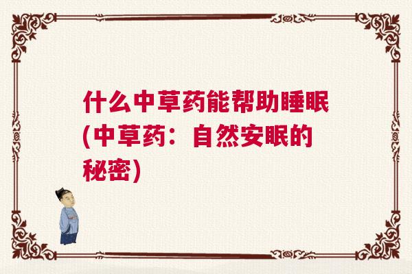 什么中草药能帮助睡眠(中草药:自然安眠的秘密) 什么中草药能帮助睡眠(中草药:自然安眠的秘密)