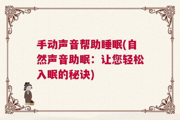 手动声音帮助睡眠(自然声音助眠:让您轻松入眠的秘诀) 手动声音帮助睡眠(自然声音助眠:让您轻松入眠的秘诀)