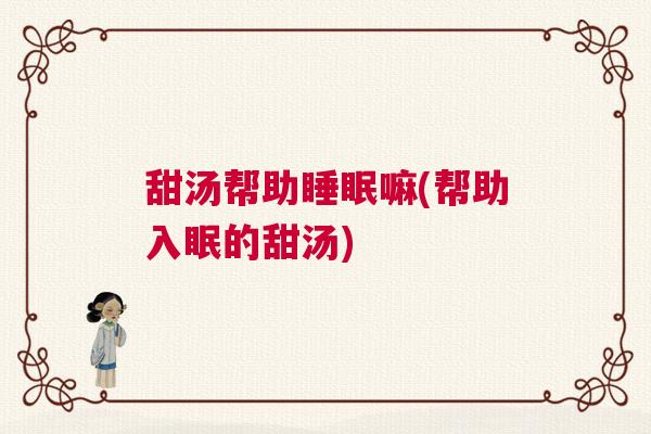 甜汤帮助睡眠嘛(帮助入眠的甜汤)