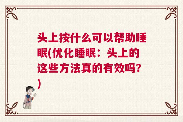 头上按什么可以帮助睡眠(优化睡眠：头上的这些方法真的有效吗？)