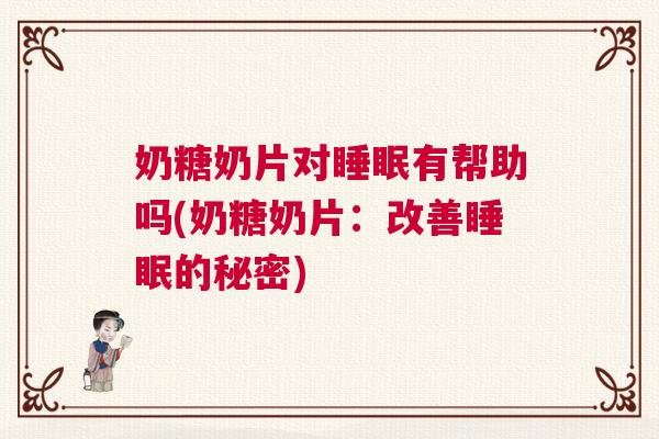 奶糖奶片对睡眠有帮助吗(奶糖奶片：改善睡眠的秘密)