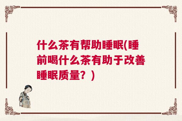 什么茶有帮助睡眠(睡前喝什么茶有助于改善睡眠质量？)